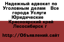 Надежный адвокат по Уголовным делам - Все города Услуги » Юридические   . Красноярский край,Лесосибирск г.
